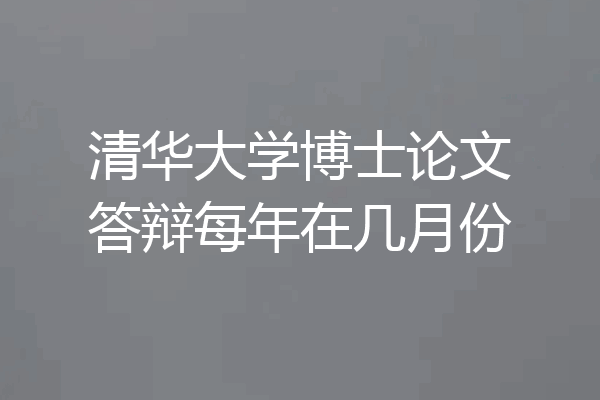 清华大学博士论文答辩每年在几月份