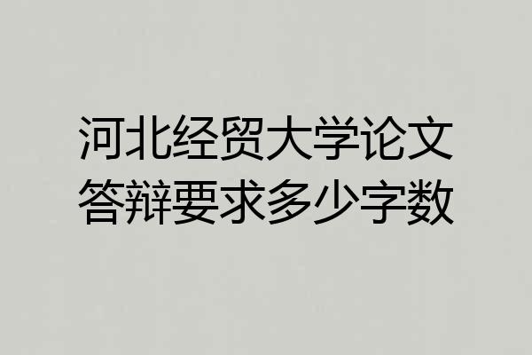 河北经贸大学论文答辩要求多少字数