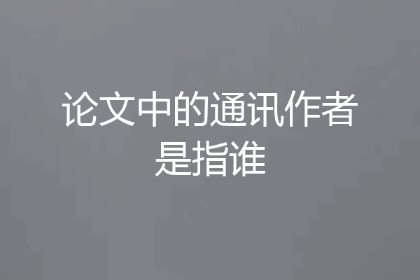论文中的通讯作者是指谁