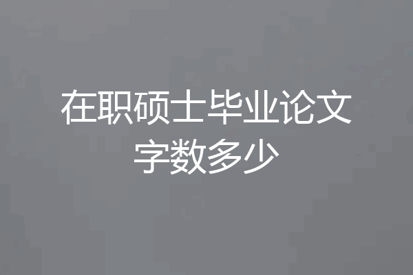 在职硕士毕业论文字数多少