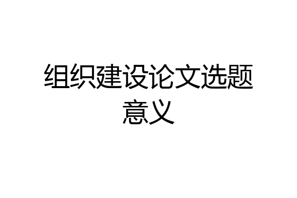 组织建设论文选题意义