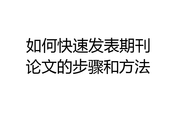 如何快速发表期刊论文的步骤和方法
