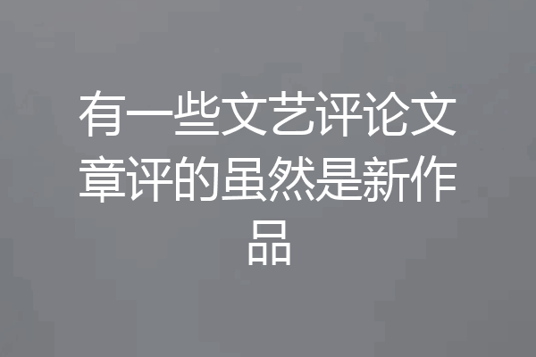 有一些文艺评论文章评的虽然是新作品