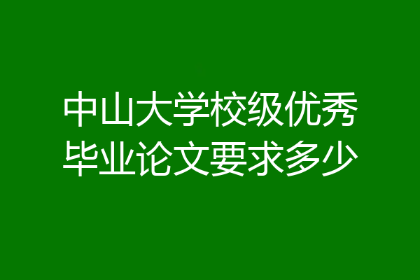 中山大学校级优秀毕业论文要求多少