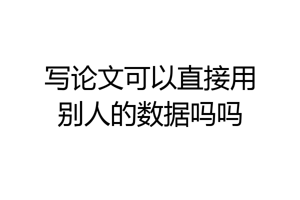 写论文可以直接用别人的数据吗吗