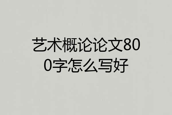 艺术概论论文800字怎么写好