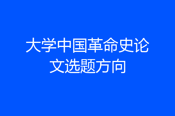 大学中国革命史论文选题方向