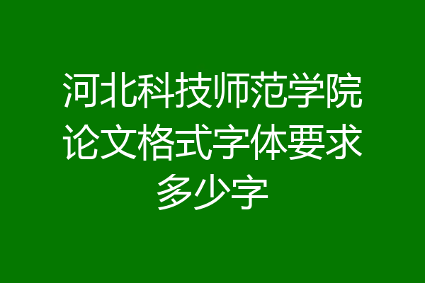 河北科技师范学院论文格式字体要求多少字