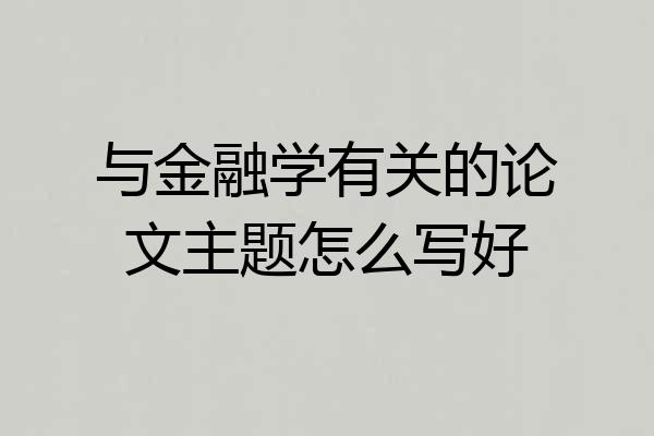 与金融学有关的论文主题怎么写好
