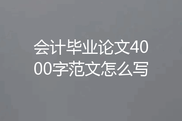 会计毕业论文4000字范文怎么写