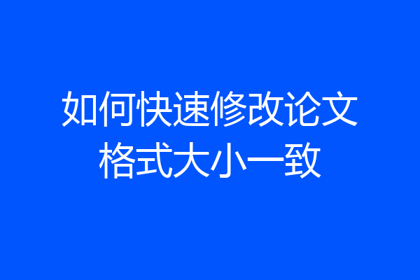 如何快速修改论文格式大小一致