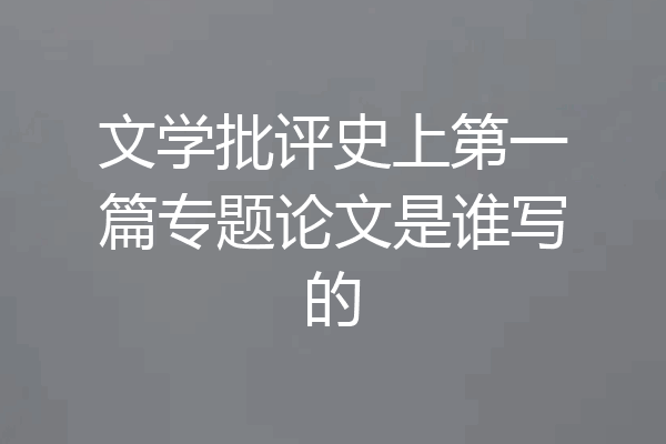 文学批评史上第一篇专题论文是谁写的