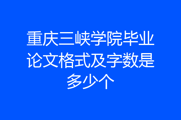 重庆三峡学院毕业论文格式及字数是多少个