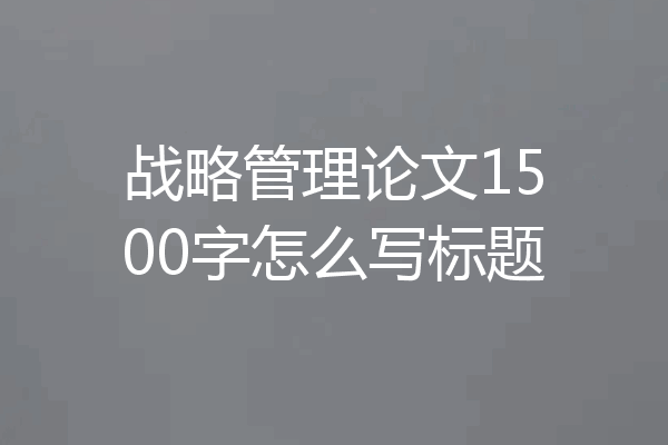 战略管理论文1500字怎么写标题