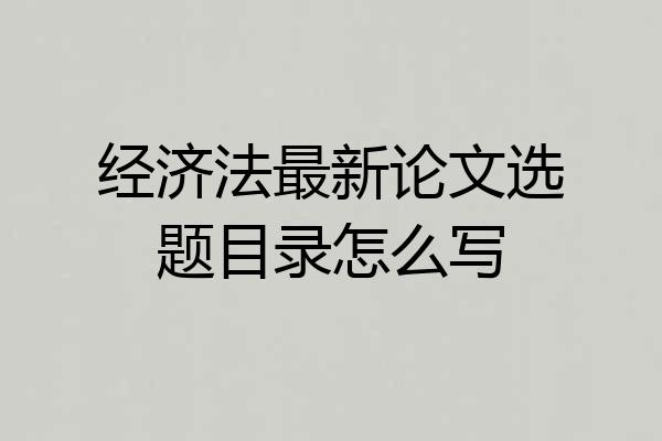 经济法最新论文选题目录怎么写