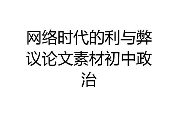 网络时代的利与弊议论文素材初中政治