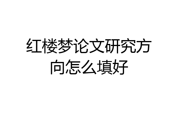 红楼梦论文研究方向怎么填好