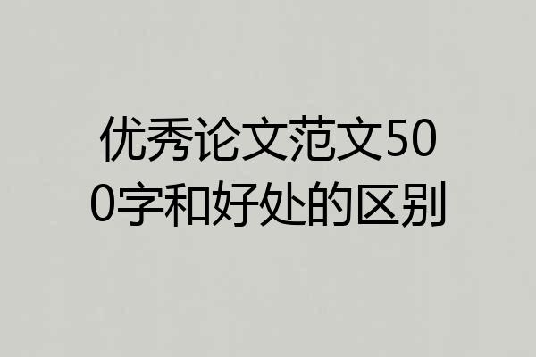 优秀论文范文500字和好处的区别
