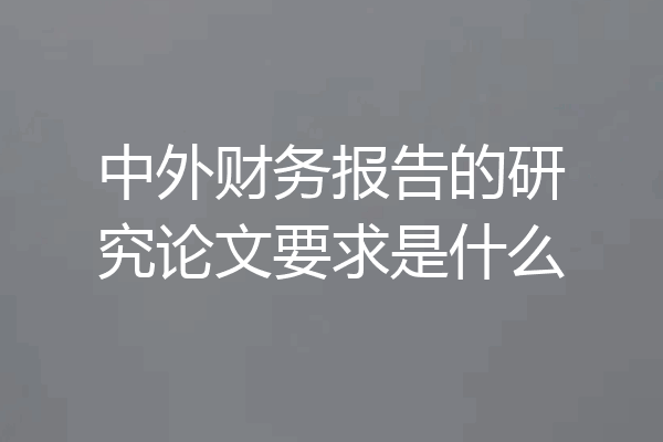 中外财务报告的研究论文要求是什么