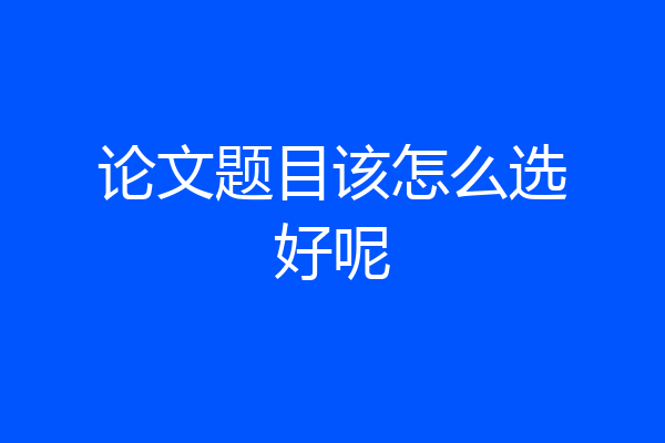 论文题目该怎么选好呢