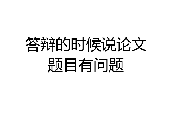 答辩的时候说论文题目有问题