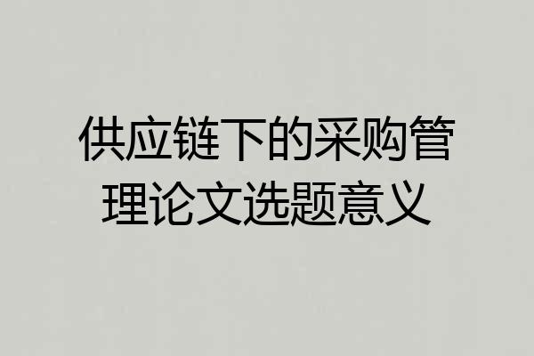 供应链下的采购管理论文选题意义