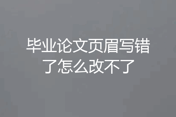 毕业论文页眉写错了怎么改不了