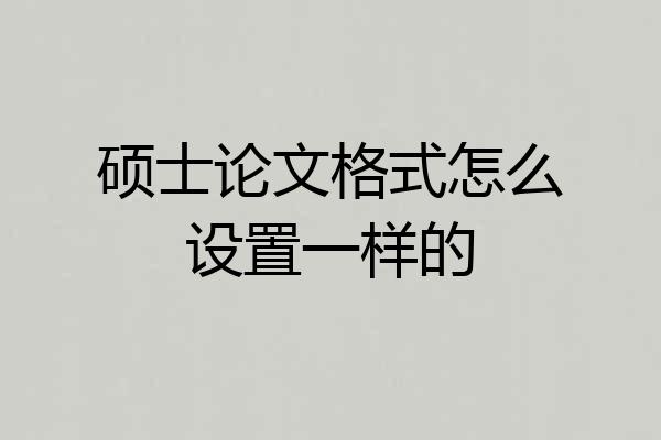 硕士论文格式怎么设置一样的