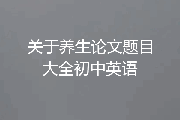 关于养生论文题目大全初中英语
