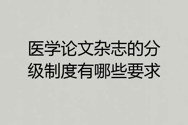 医学论文杂志的分级制度有哪些要求