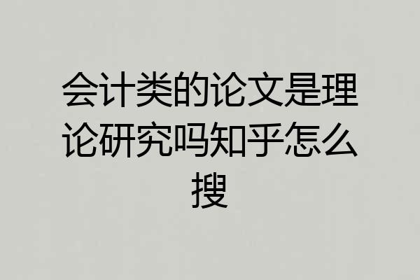 会计类的论文是理论研究吗知乎怎么搜