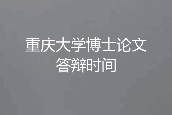 重庆大学博士论文答辩时间