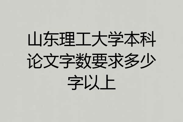 山东理工大学本科论文字数要求多少字以上