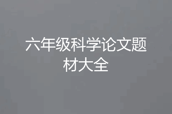 六年级科学论文题材大全