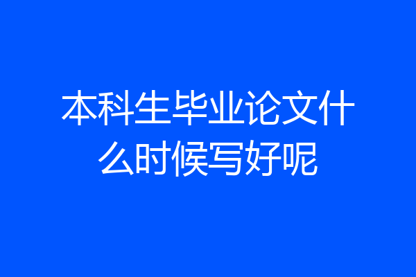 本科生毕业论文什么时候写好呢