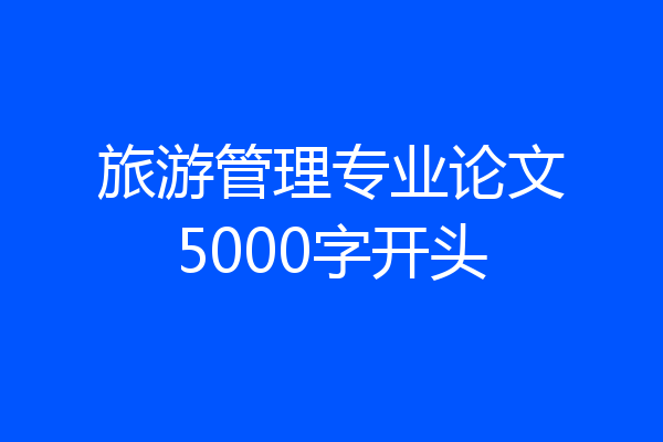旅游管理专业论文5000字开头