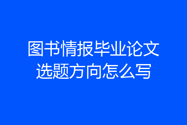 图书情报毕业论文选题方向怎么写