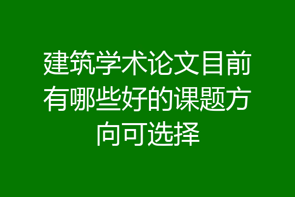 建筑学术论文目前有哪些好的课题方向可选择