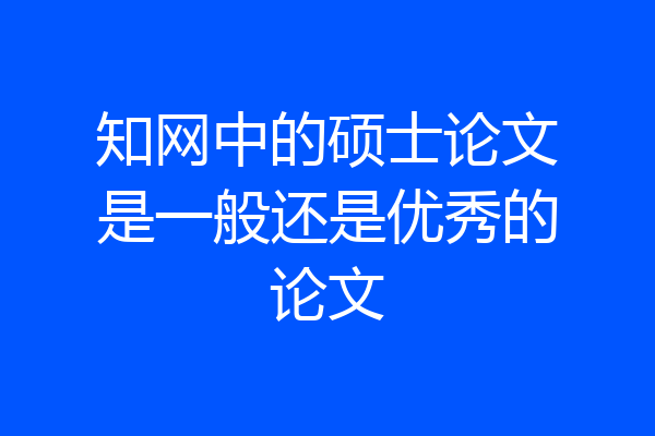 知网中的硕士论文是一般还是优秀的论文