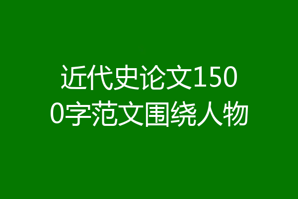 近代史论文1500字范文围绕人物