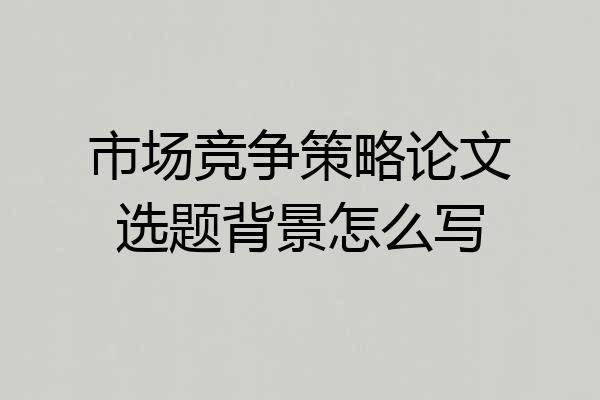 市场竞争策略论文选题背景怎么写