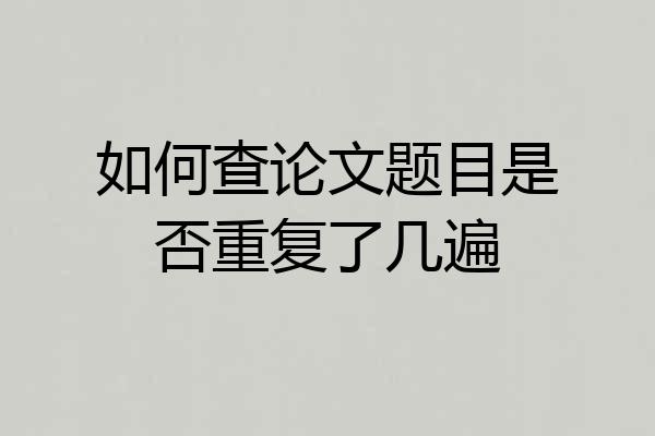 如何查论文题目是否重复了几遍