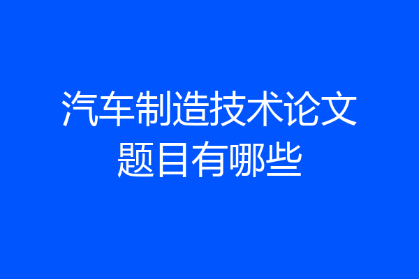汽车制造技术论文题目有哪些
