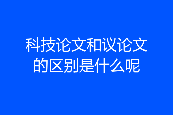 科技论文和议论文的区别是什么呢