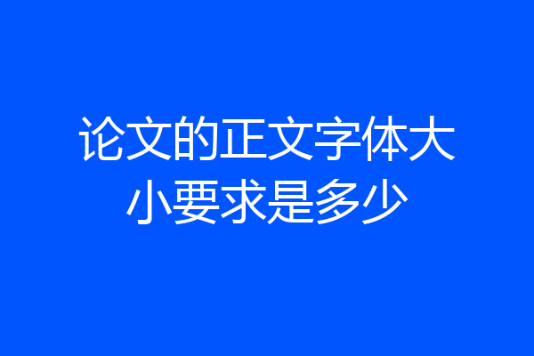 论文的正文字体大小要求是多少