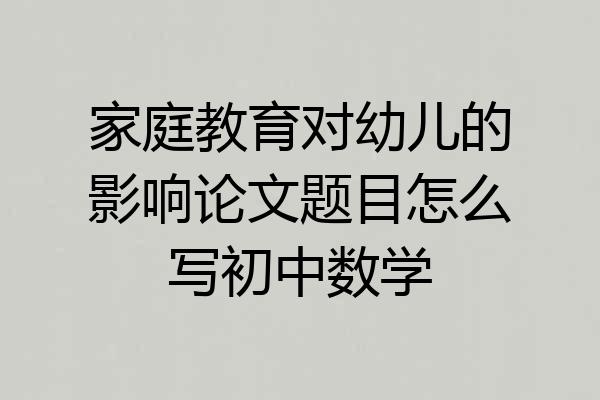 家庭教育对幼儿的影响论文题目怎么写初中数学