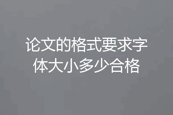 论文的格式要求字体大小多少合格