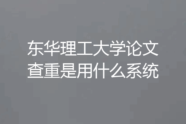 东华理工大学论文查重是用什么系统