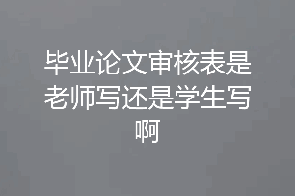 毕业论文审核表是老师写还是学生写啊