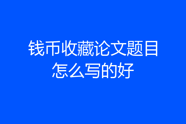 钱币收藏论文题目怎么写的好